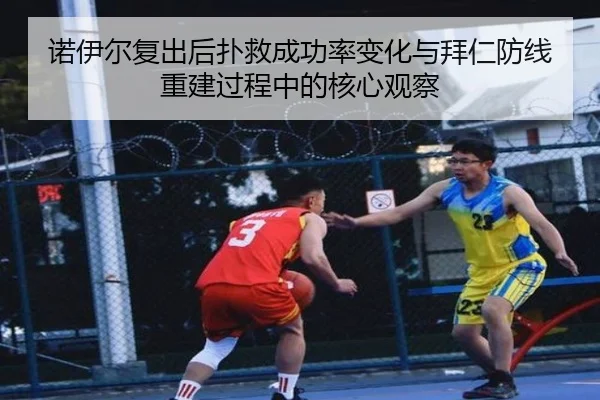 诺伊尔复出后扑救成功率变化与拜仁防线重建过程中的核心观察