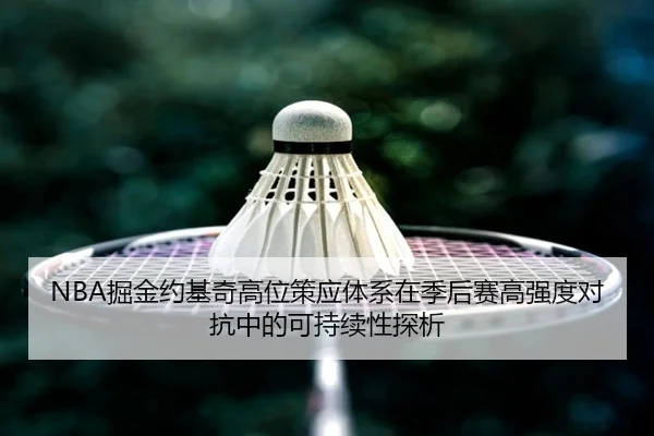 NBA掘金约基奇高位策应体系在季后赛高强度对抗中的可持续性探析