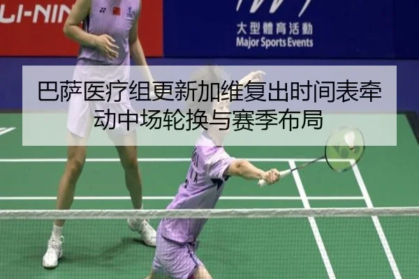 巴萨医疗组更新加维复出时间表牵动中场轮换与赛季布局