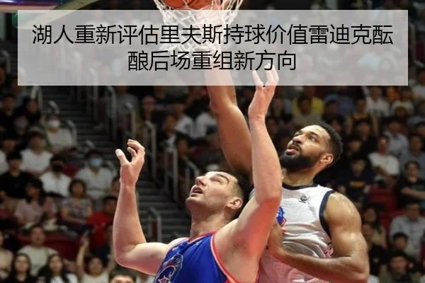 湖人重新评估里夫斯持球价值雷迪克酝酿后场重组新方向