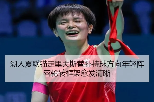 湖人夏联锚定里夫斯替补持球方向年轻阵容轮转框架愈发清晰